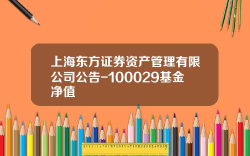 上海东方证券资产管理有限公司公告-100029基金净值