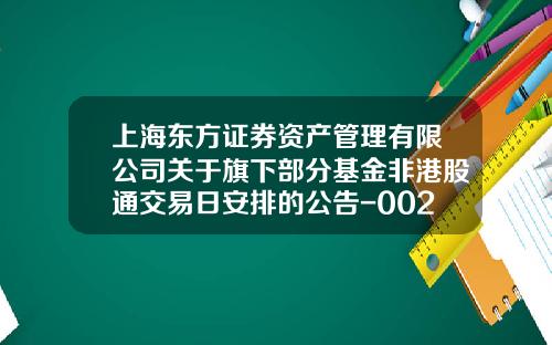 上海东方证券资产管理有限公司关于旗下部分基金非港股通交易日安排的公告-002783基金