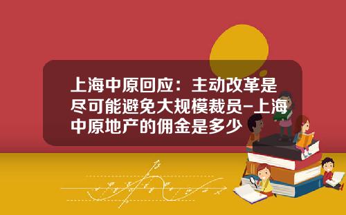 上海中原回应：主动改革是尽可能避免大规模裁员-上海中原地产的佣金是多少