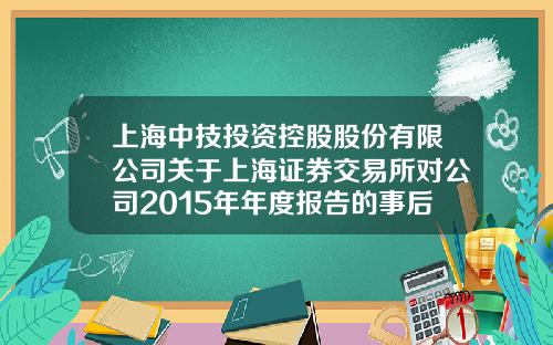 上海中技投资控股股份有限公司关于上海证券交易所对公司2015年年度报告的事后审核问询函的回复公告-上海掌福资产管理有限公司