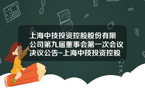 上海中技投资控股股份有限公司第九届董事会第一次会议决议公告-上海中技投资控股股份有限公司