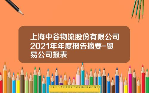 上海中谷物流股份有限公司2021年年度报告摘要-贸易公司报表