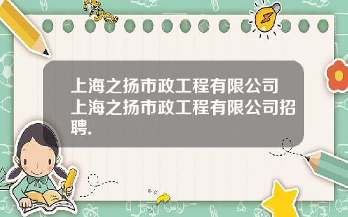 上海之扬市政工程有限公司上海之扬市政工程有限公司招聘.