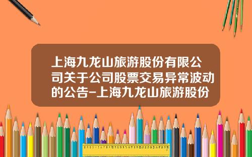 上海九龙山旅游股份有限公司关于公司股票交易异常波动的公告-上海九龙山旅游股份公司