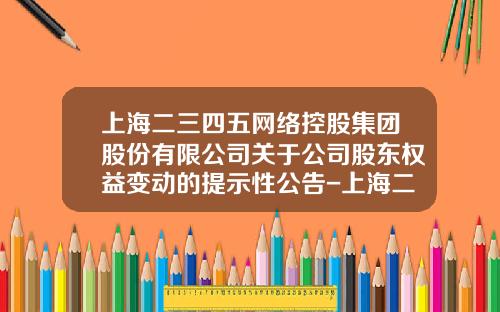 上海二三四五网络控股集团股份有限公司关于公司股东权益变动的提示性公告-上海二三四五有限公司