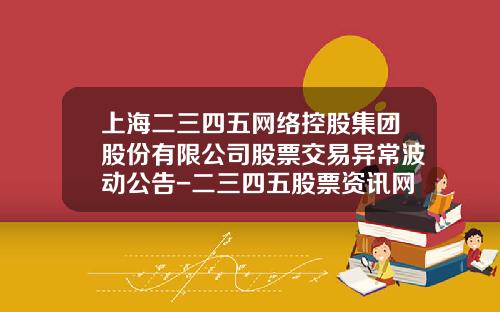 上海二三四五网络控股集团股份有限公司股票交易异常波动公告-二三四五股票资讯网