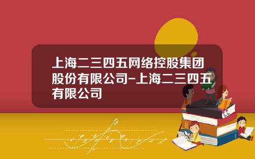 上海二三四五网络控股集团股份有限公司-上海二三四五有限公司