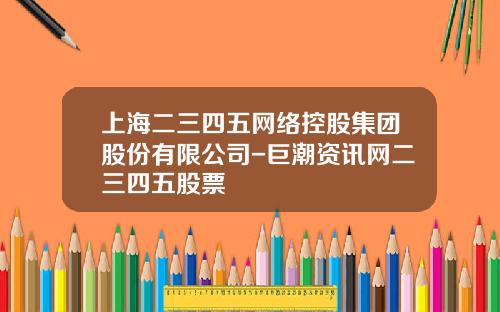 上海二三四五网络控股集团股份有限公司-巨潮资讯网二三四五股票
