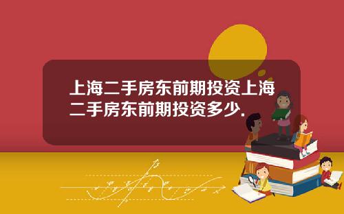 上海二手房东前期投资上海二手房东前期投资多少.