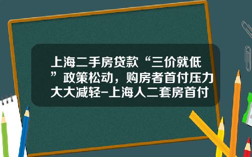 上海二手房贷款“三价就低”政策松动，购房者首付压力大大减轻-上海人二套房首付多少