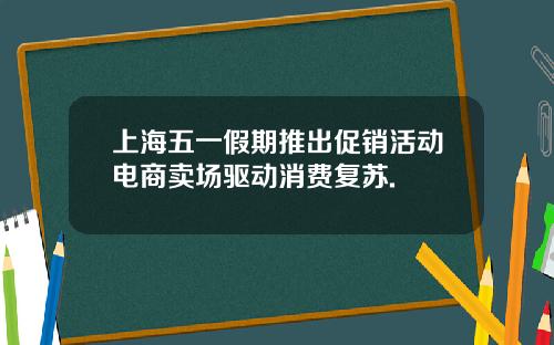 上海五一假期推出促销活动电商卖场驱动消费复苏.