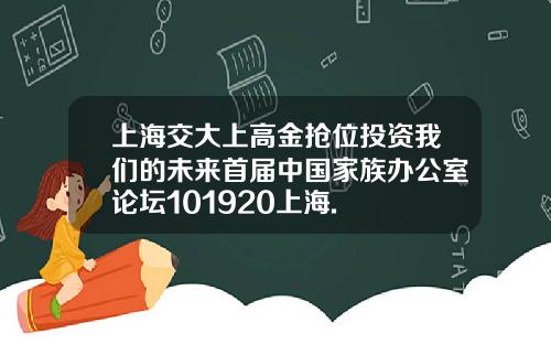 上海交大上高金抢位投资我们的未来首届中国家族办公室论坛101920上海.