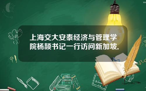 上海交大安泰经济与管理学院杨颉书记一行访问新加坡.