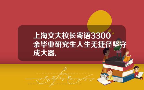 上海交大校长寄语3300余毕业研究生人生无捷径坚守成大器.