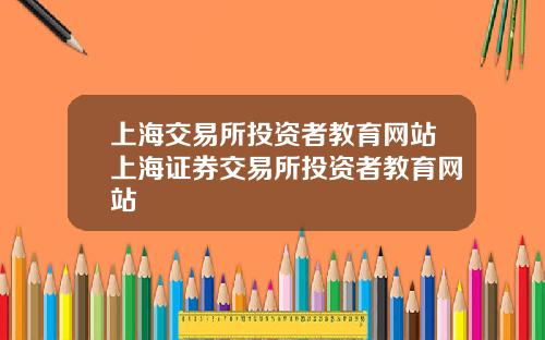 上海交易所投资者教育网站上海证券交易所投资者教育网站
