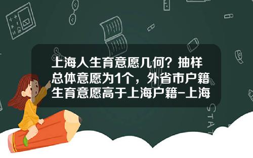 上海人生育意愿几何？抽样总体意愿为1个，外省市户籍生育意愿高于上海户籍-上海生育补助多少