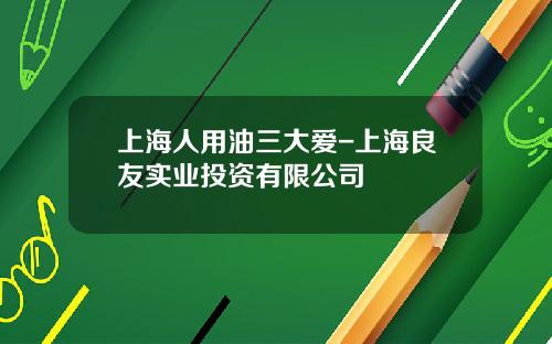 上海人用油三大爱-上海良友实业投资有限公司