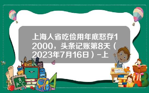 上海人省吃俭用年底怒存12000，头条记账第8天（2023年7月16日）-上海人每月存多少