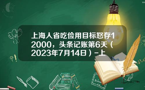 上海人省吃俭用目标怒存12000，头条记账第6天（2023年7月14日）-上海人每月存多少