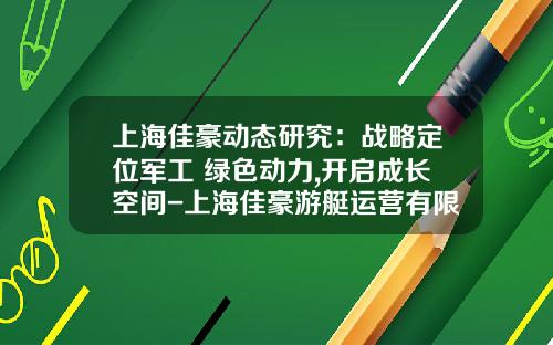 上海佳豪动态研究：战略定位军工+绿色动力,开启成长空间-上海佳豪游艇运营有限公司