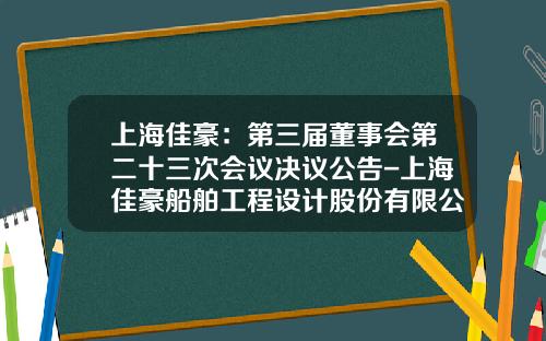 上海佳豪：第三届董事会第二十三次会议决议公告-上海佳豪船舶工程设计股份有限公司怎么样
