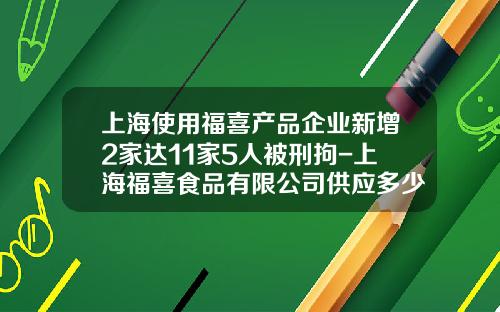 上海使用福喜产品企业新增2家达11家5人被刑拘-上海福喜食品有限公司供应多少家麦当劳