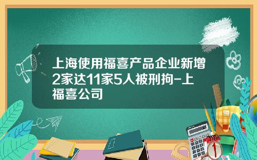 上海使用福喜产品企业新增2家达11家5人被刑拘-上福喜公司