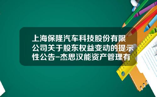 上海保隆汽车科技股份有限公司关于股东权益变动的提示性公告-杰思汉能资产管理有限公司