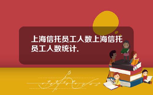 上海信托员工人数上海信托员工人数统计.