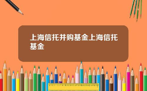 上海信托并购基金上海信托基金