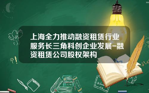 上海全力推动融资租赁行业服务长三角科创企业发展-融资租赁公司股权架构