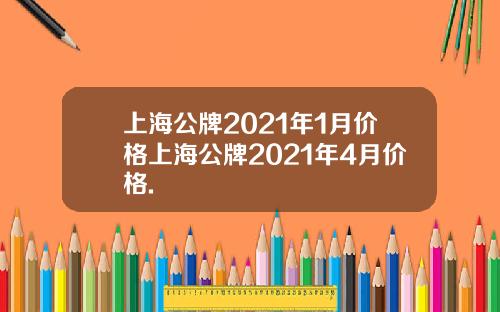 上海公牌2021年1月价格上海公牌2021年4月价格.