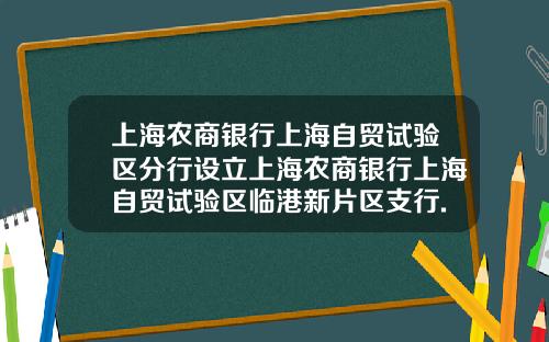 上海农商银行上海自贸试验区分行设立上海农商银行上海自贸试验区临港新片区支行.