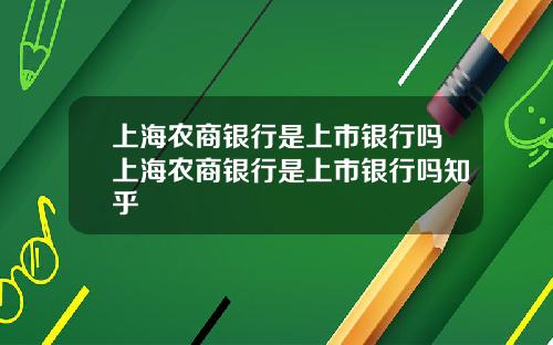 上海农商银行是上市银行吗上海农商银行是上市银行吗知乎