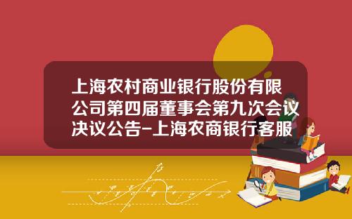 上海农村商业银行股份有限公司第四届董事会第九次会议决议公告-上海农商银行客服电话多少
