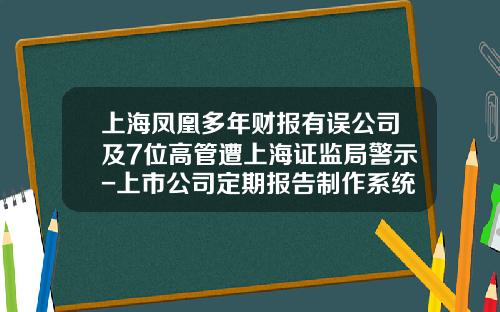 上海凤凰多年财报有误公司及7位高管遭上海证监局警示-上市公司定期报告制作系统