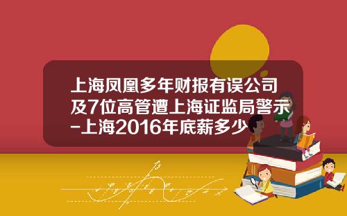 上海凤凰多年财报有误公司及7位高管遭上海证监局警示-上海2016年底薪多少