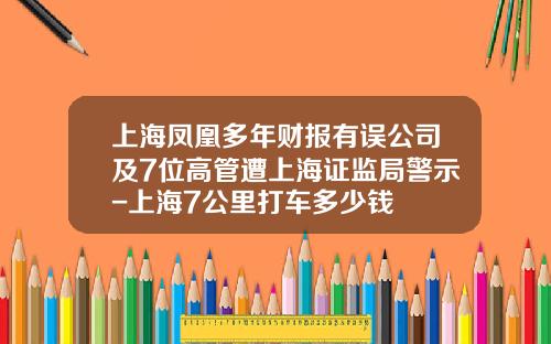 上海凤凰多年财报有误公司及7位高管遭上海证监局警示-上海7公里打车多少钱