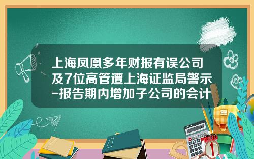 上海凤凰多年财报有误公司及7位高管遭上海证监局警示-报告期内增加子公司的会计处理