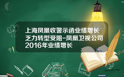 上海凤凰收警示函业绩增长乏力转型受阻-凤凰卫视公司2016年业绩增长