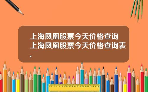 上海凤凰股票今天价格查询上海凤凰股票今天价格查询表.