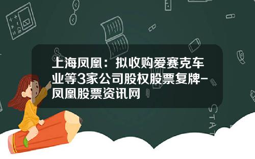 上海凤凰：拟收购爱赛克车业等3家公司股权股票复牌-凤凰股票资讯网