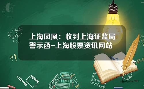 上海凤凰：收到上海证监局警示函-上海股票资讯网站