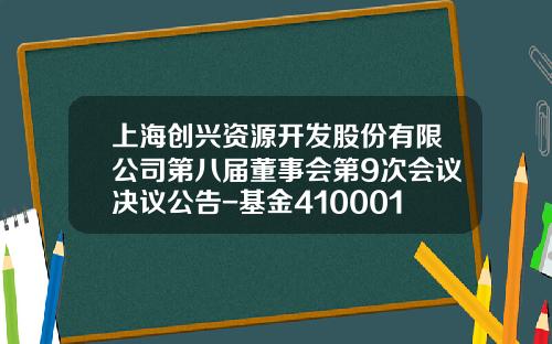 上海创兴资源开发股份有限公司第八届董事会第9次会议决议公告-基金410001
