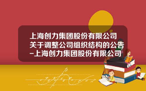 上海创力集团股份有限公司关于调整公司组织结构的公告-上海创力集团股份有限公司怎么样