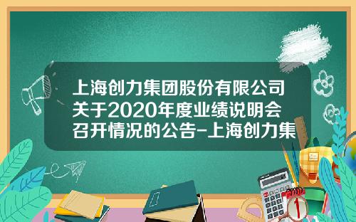 上海创力集团股份有限公司关于2020年度业绩说明会召开情况的公告-上海创力集团股份有限公司上市