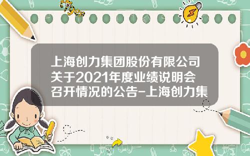 上海创力集团股份有限公司关于2021年度业绩说明会召开情况的公告-上海创力集团股份有限公司上市