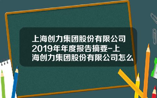 上海创力集团股份有限公司2019年年度报告摘要-上海创力集团股份有限公司怎么样