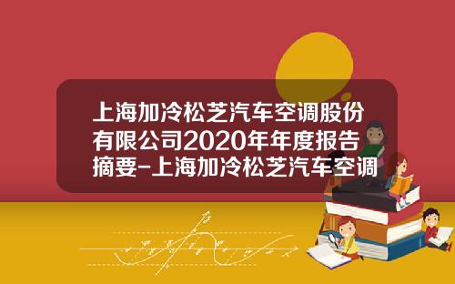 上海加冷松芝汽车空调股份有限公司2020年年度报告摘要-上海加冷松芝汽车空调股份有限公司总经理