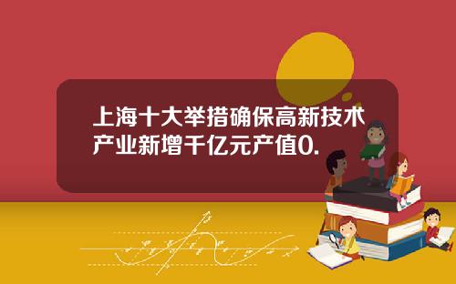 上海十大举措确保高新技术产业新增千亿元产值0.